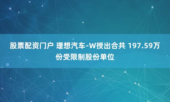 股票配资门户 理想汽车-W授出合共 197.59万份受限制股份单位