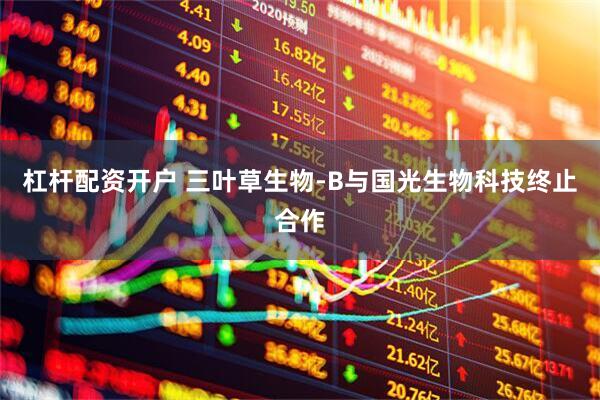 杠杆配资开户 三叶草生物-B与国光生物科技终止合作