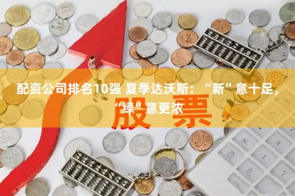 配资公司排名10强 夏季达沃斯：“新”意十足，“绿”意更浓