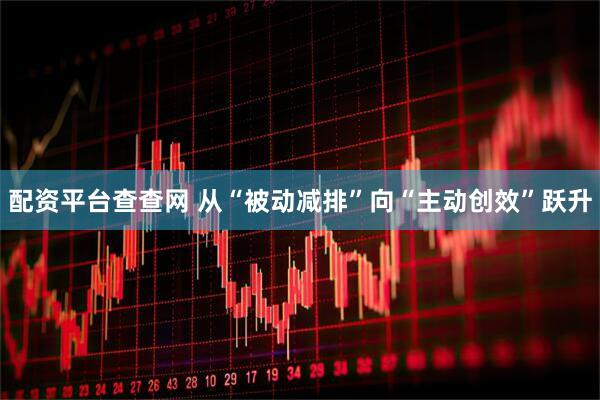 配资平台查查网 从“被动减排”向“主动创效”跃升