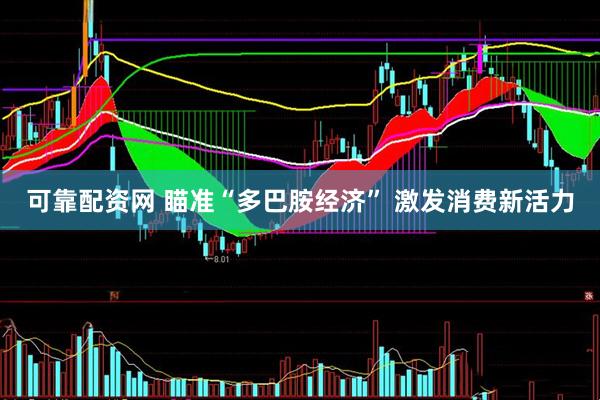 可靠配资网 瞄准“多巴胺经济” 激发消费新活力