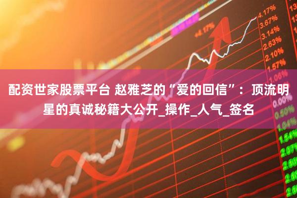 配资世家股票平台 赵雅芝的“爱的回信”：顶流明星的真诚秘籍大公开_操作_人气_签名