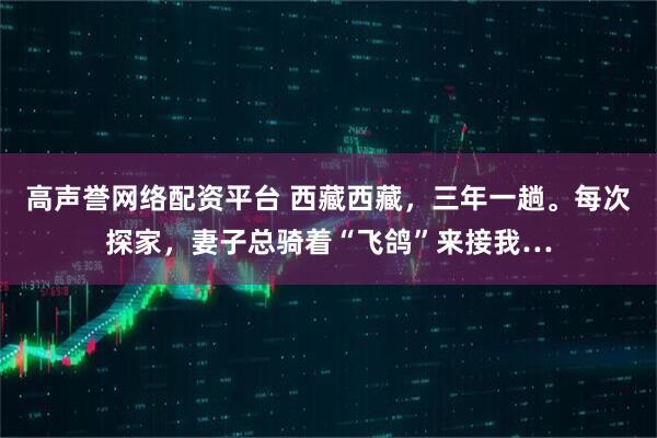 高声誉网络配资平台 西藏西藏，三年一趟。每次探家，妻子总骑着“飞鸽”来接我…