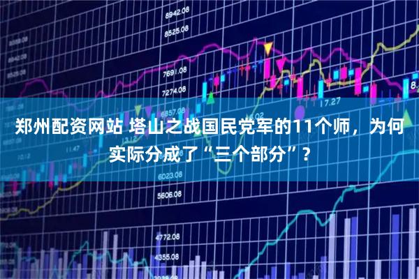 郑州配资网站 塔山之战国民党军的11个师，为何实际分成了“三个部分”？