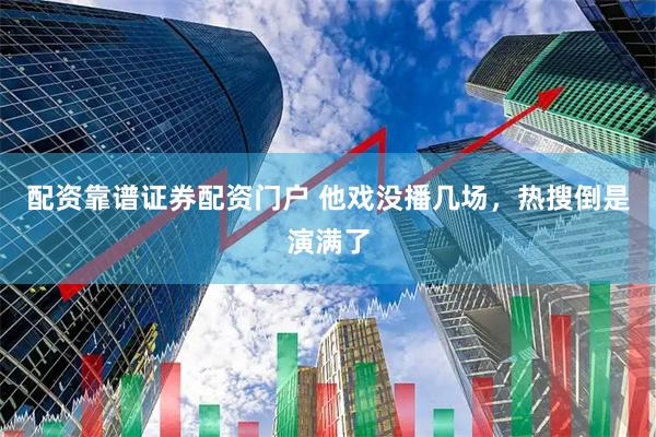 配资靠谱证券配资门户 他戏没播几场，热搜倒是演满了